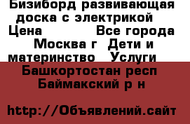 Бизиборд развивающая доска с электрикой  › Цена ­ 2 500 - Все города, Москва г. Дети и материнство » Услуги   . Башкортостан респ.,Баймакский р-н